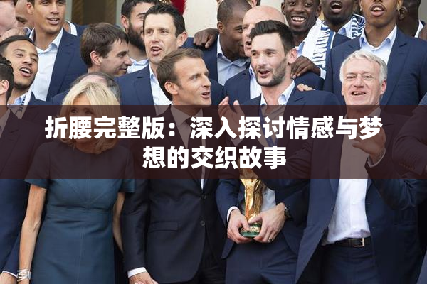 折腰完整版：深入探讨情感与梦想的交织故事