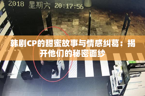 韩剧CP的甜蜜故事与情感纠葛：揭开他们的秘密面纱
