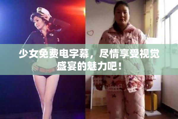 少女免费电字幕，尽情享受视觉盛宴的魅力吧！
