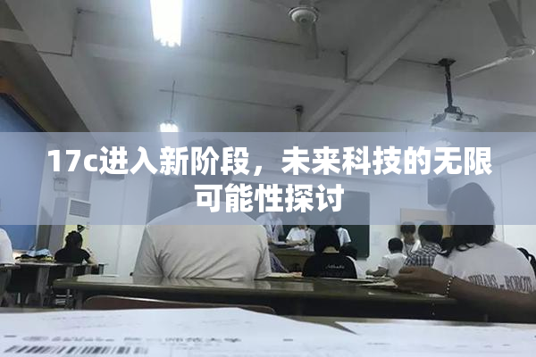 17c进入新阶段，未来科技的无限可能性探讨