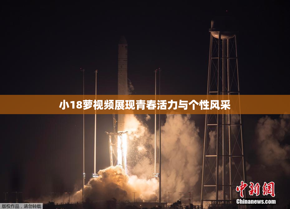 小18萝视频展现青春活力与个性风采