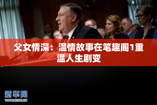 父女情深：温情故事在笔趣阁1重温人生剧变