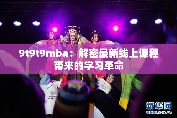9t9t9mba：解密最新线上课程带来的学习革命
