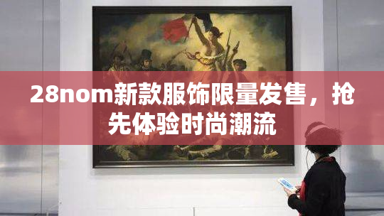 28nom新款服饰限量发售，抢先体验时尚潮流