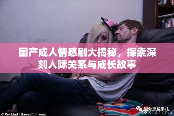 国产成人情感剧大揭秘，探索深刻人际关系与成长故事