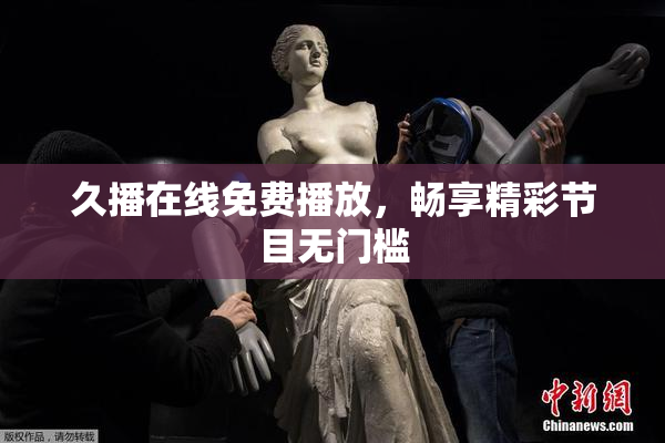 久播在线免费播放，畅享精彩节目无门槛