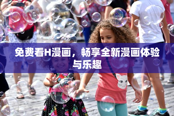 免费看H漫画，畅享全新漫画体验与乐趣