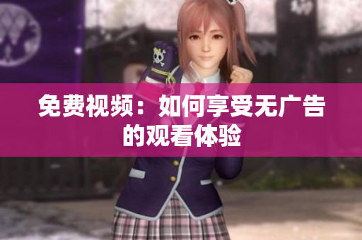 免费视频：如何享受无广告的观看体验