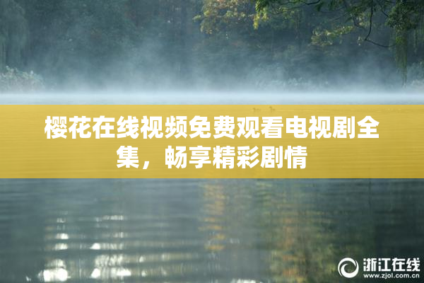 樱花在线视频免费观看电视剧全集，畅享精彩剧情