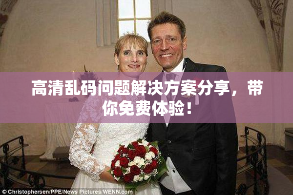 高清乱码问题解决方案分享，带你免费体验！