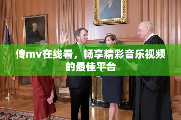 传mv在线看，畅享精彩音乐视频的最佳平台