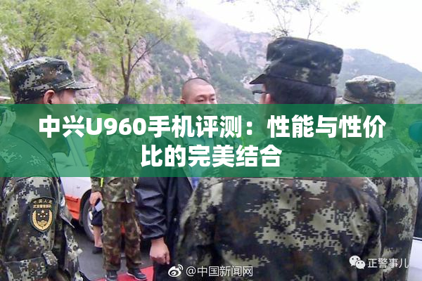 中兴U960手机评测：性能与性价比的完美结合