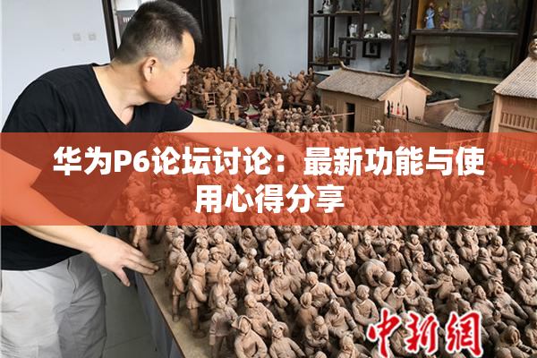 华为P6论坛讨论：最新功能与使用心得分享