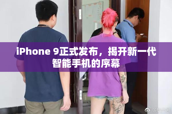 iPhone 9正式发布，揭开新一代智能手机的序幕