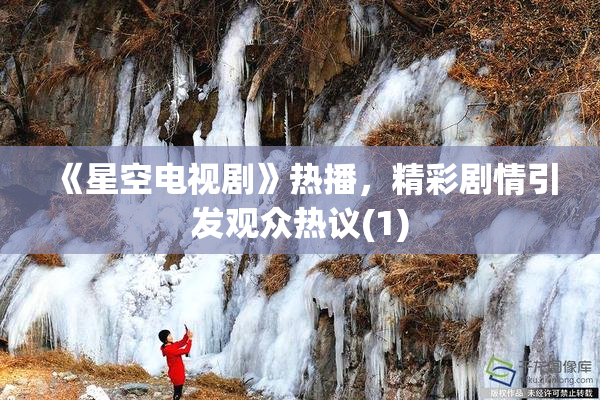 《星空电视剧》热播，精彩剧情引发观众热议(1)