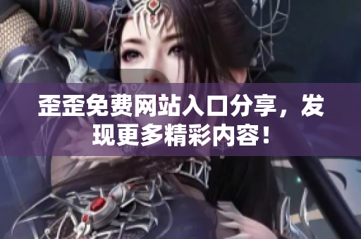 歪歪免费网站入口分享，发现更多精彩内容！