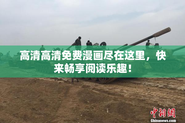 高清高清免费漫画尽在这里，快来畅享阅读乐趣！