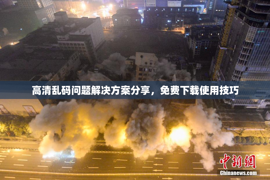 高清乱码问题解决方案分享，免费下载使用技巧