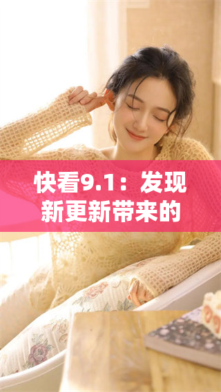 快看9.1：发现新更新带来的精彩内容与改进！