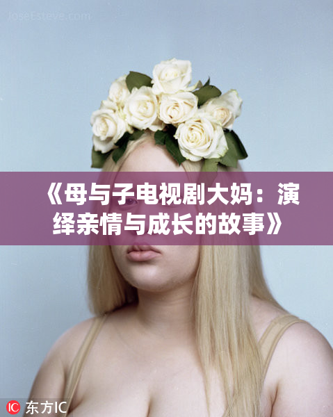 《母与子电视剧大妈：演绎亲情与成长的故事》
