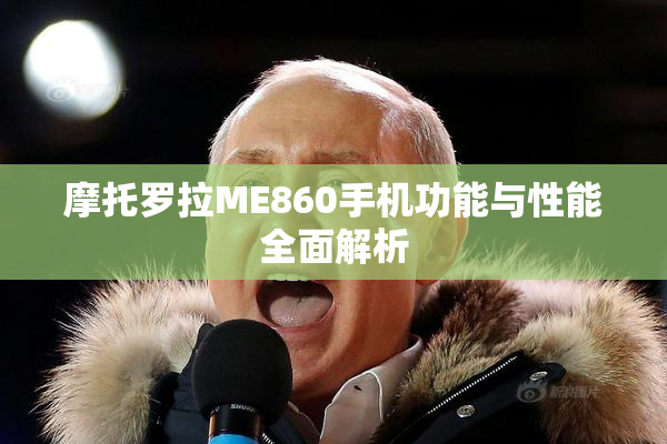 摩托罗拉ME860手机功能与性能全面解析