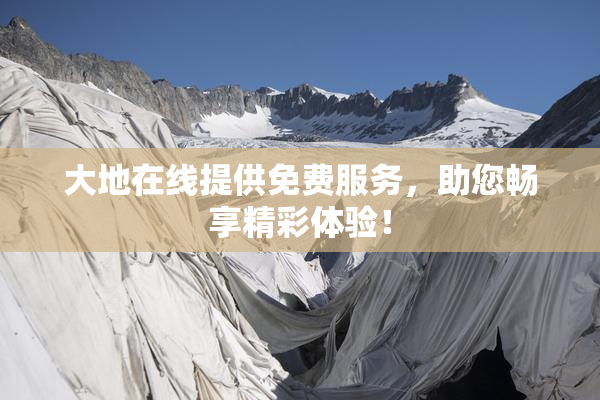 大地在线提供免费服务，助您畅享精彩体验！