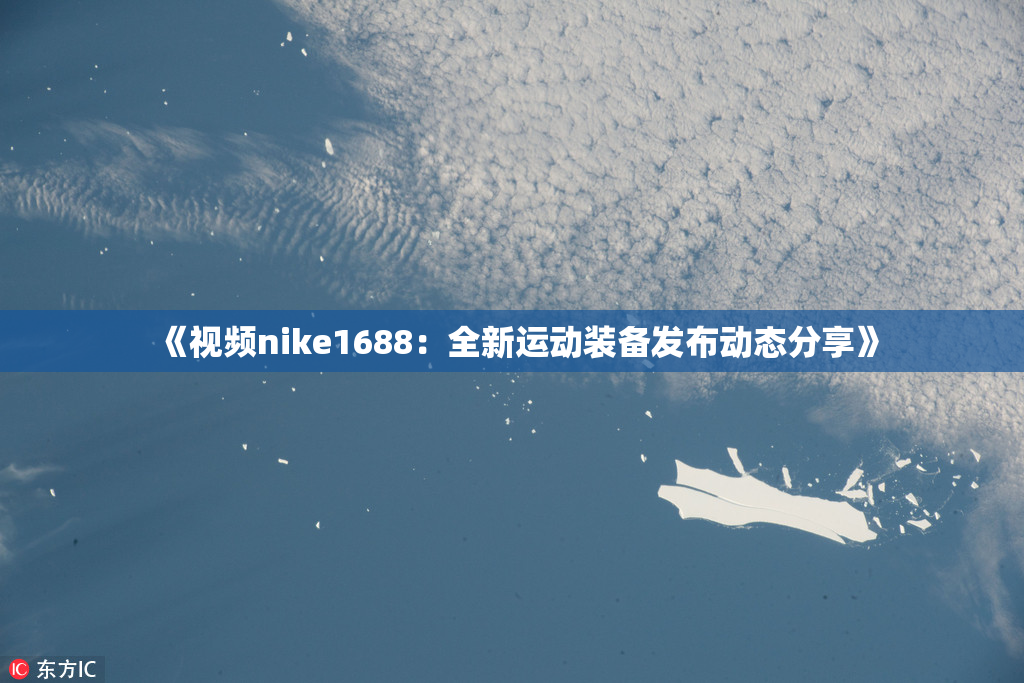 《视频nike1688：全新运动装备发布动态分享》