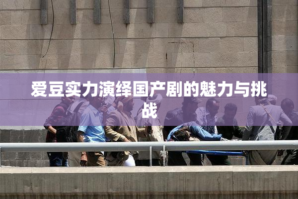 爱豆实力演绎国产剧的魅力与挑战