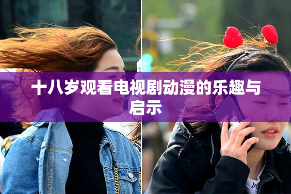 十八岁观看电视剧动漫的乐趣与启示