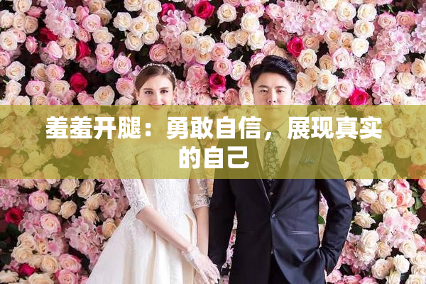 羞羞开腿：勇敢自信，展现真实的自己