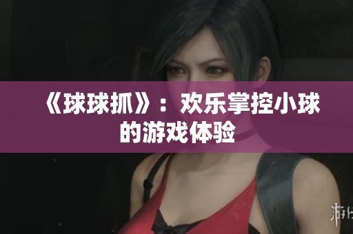 《球球抓》：欢乐掌控小球的游戏体验