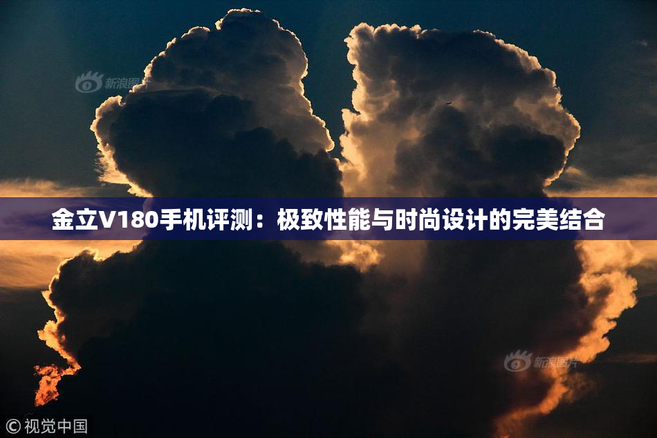 金立V180手机评测：极致性能与时尚设计的完美结合