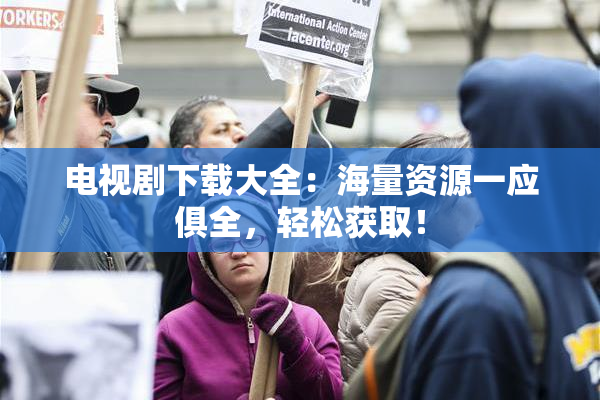 电视剧下载大全：海量资源一应俱全，轻松获取！