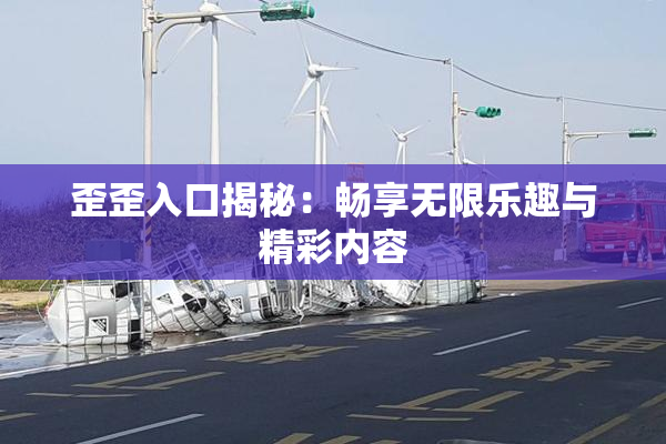 歪歪入口揭秘：畅享无限乐趣与精彩内容