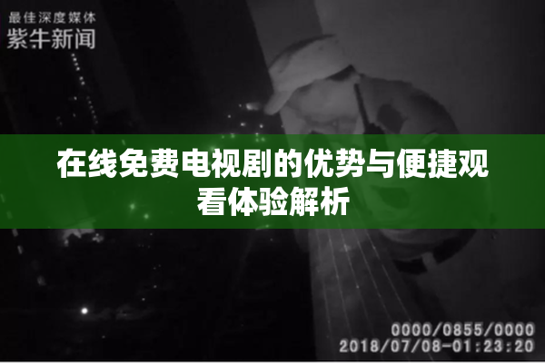 在线免费电视剧的优势与便捷观看体验解析