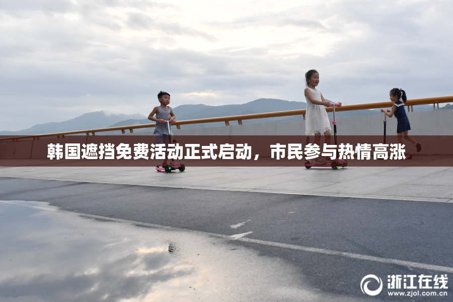 韩国遮挡免费活动正式启动，市民参与热情高涨
