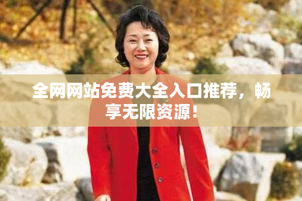 全网网站免费大全入口推荐，畅享无限资源！