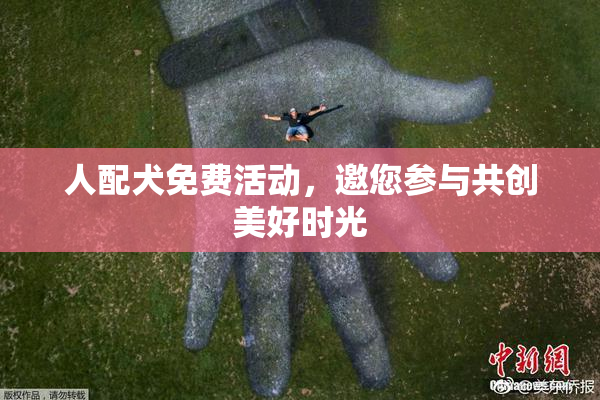 人配犬免费活动，邀您参与共创美好时光