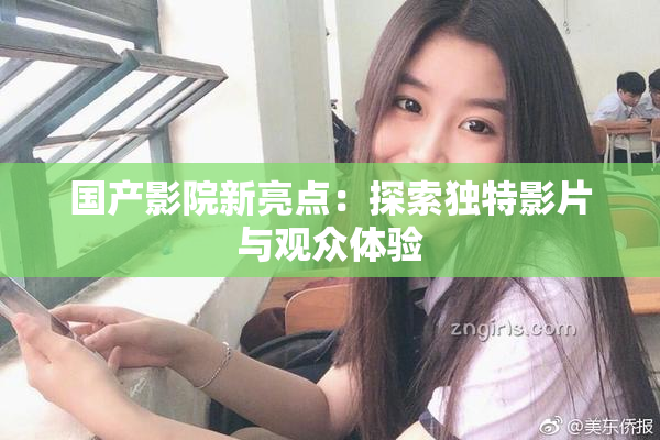 国产影院新亮点：探索独特影片与观众体验