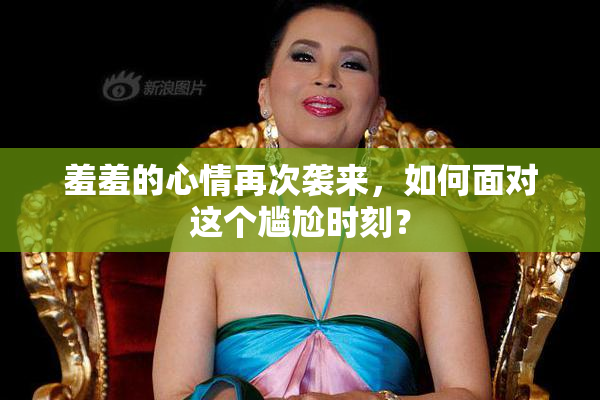 羞羞的心情再次袭来，如何面对这个尴尬时刻？