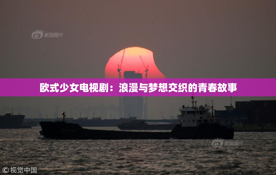 欧式少女电视剧：浪漫与梦想交织的青春故事