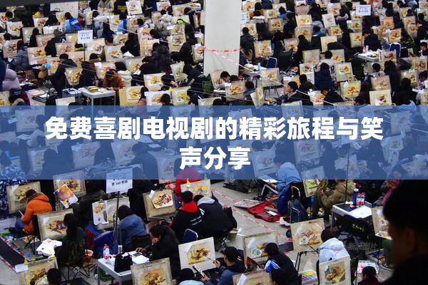 免费喜剧电视剧的精彩旅程与笑声分享