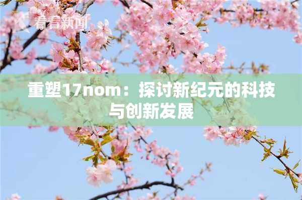 重塑17nom：探讨新纪元的科技与创新发展