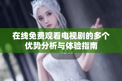 在线免费观看电视剧的多个优势分析与体验指南