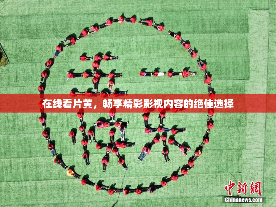 在线看片黄，畅享精彩影视内容的绝佳选择