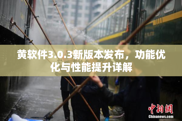黄软件3.0.3新版本发布，功能优化与性能提升详解