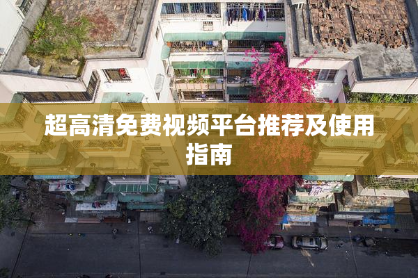 超高清免费视频平台推荐及使用指南