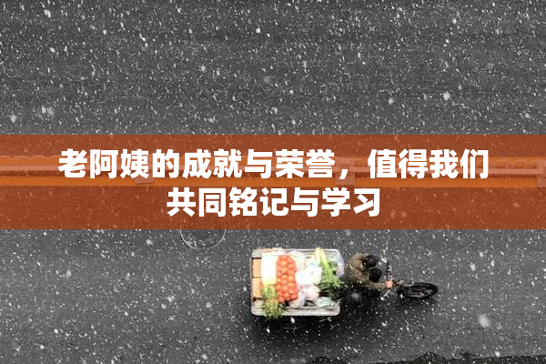 老阿姨的成就与荣誉，值得我们共同铭记与学习