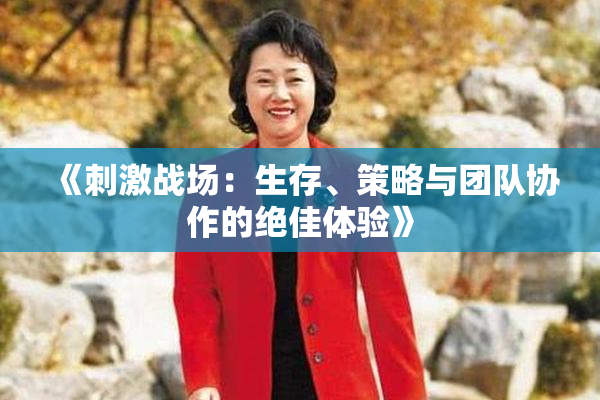 《刺激战场：生存、策略与团队协作的绝佳体验》