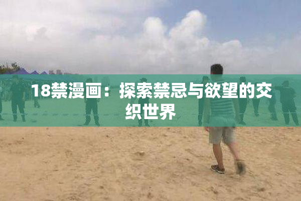 18禁漫画：探索禁忌与欲望的交织世界